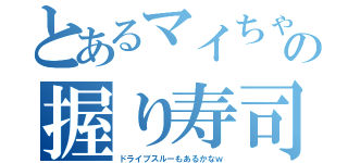 とあるマイちゃの握り寿司（ドライブスルーもあるかなｗ）