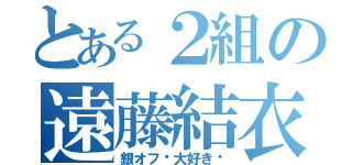 とある２組の遠藤結衣（銀オフ♡大好き♡）