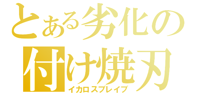 とある劣化の付け焼刃（イカロスブレイブ）