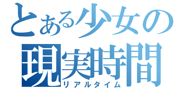 とある少女の現実時間（リアルタイム）