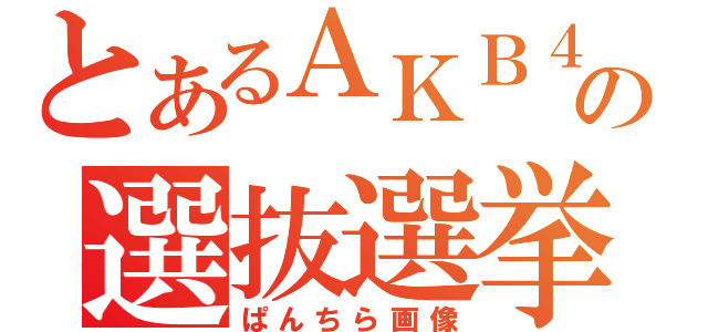 とあるＡＫＢ４８の選抜選挙（ぱんちら画像）