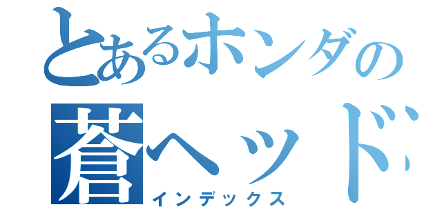 とあるホンダの蒼ヘッド（インデックス）