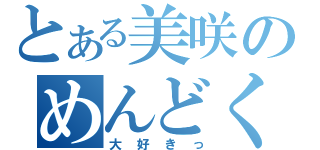 とある美咲のめんどくさい（大好きっ）