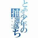 とある少年の抽選落ちⅡ（あっしゅ）