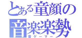 とある童顔の音楽楽勢（音ゲーマー）