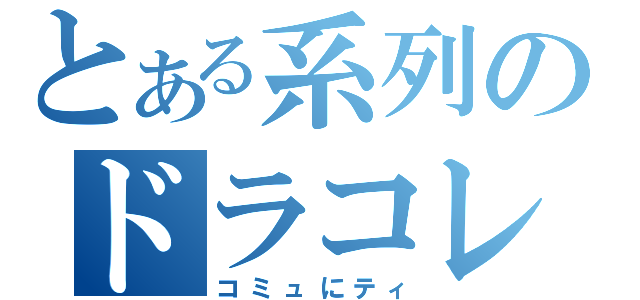 とある系列のドラコレ王Ｏｈ！（コミュにティ）