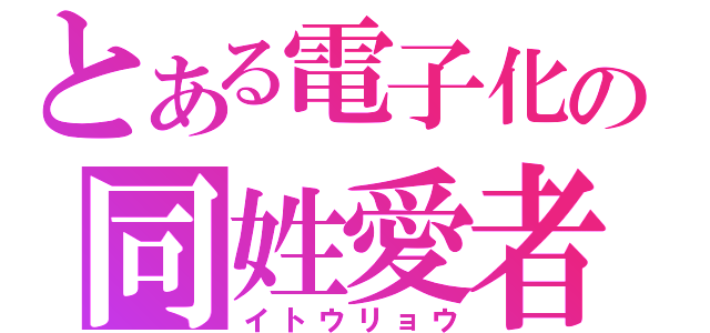 とある電子化の同姓愛者（イトウリョウ）