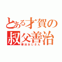 とある才賀の叔父善治（善治おじさん）