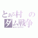 とある村のダム戦争（元ネタ分かる？）