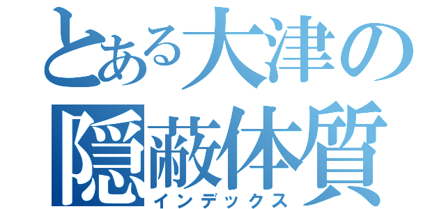 とある大津の隠蔽体質（インデックス）