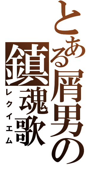 とある屑男の鎮魂歌（レクイエム）