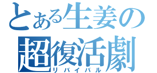 とある生姜の超復活劇（リバイバル）