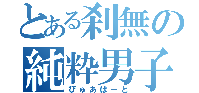 とある刹無の純粋男子（ぴゅあはーと）