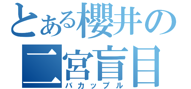 とある櫻井の二宮盲目録（バカップル）