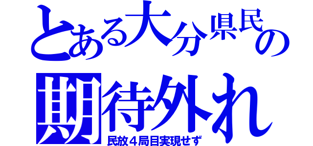 とある大分県民の期待外れ（民放４局目実現せず）