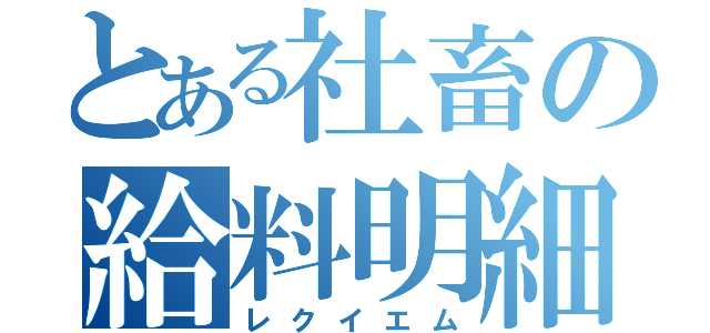 とある社畜の給料明細（レクイエム）