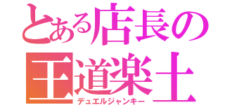 とある店長の王道楽土（デュエルジャンキー）