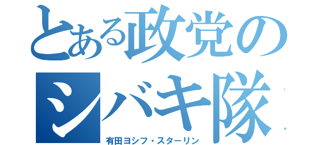 とある政党のシバキ隊（有田ヨシフ・スターリン）