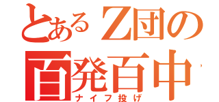 とあるＺ団の百発百中（ナイフ投げ）