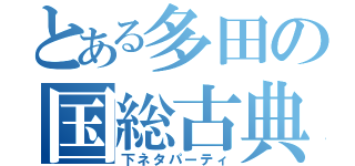 とある多田の国総古典（下ネタパーティ）