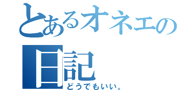 とあるオネエの日記（どうでもいい。）