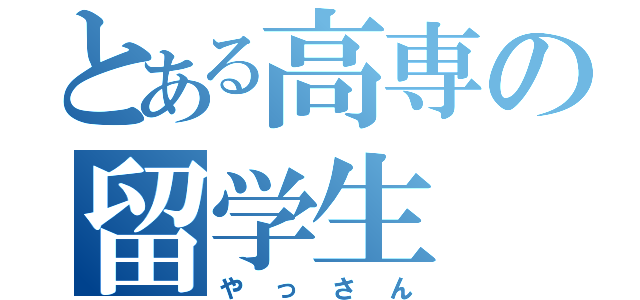 とある高専の留学生（やっさん）