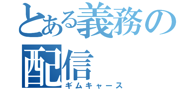 とある義務の配信（ギムキャース）