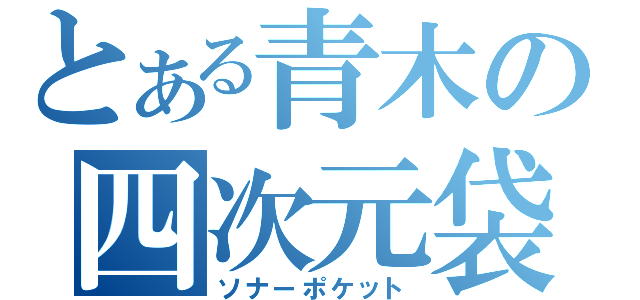 とある青木の四次元袋（ソナーポケット）