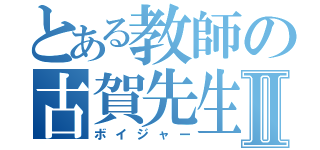 とある教師の古賀先生Ⅱ（ボイジャー）