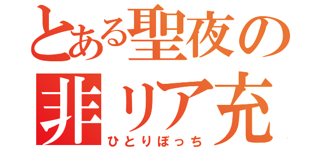 とある聖夜の非リア充（ひとりぼっち）