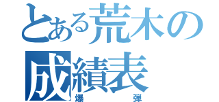 とある荒木の成績表（爆弾）