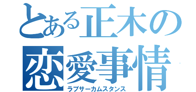 とある正木の恋愛事情（ラブサーカムスタンス）