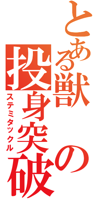 とある獣の投身突破（ステミタックル）