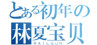 とある初年の林夏宝贝（ＲＡＩＬＧＵＮ）