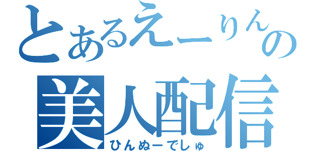 とあるえーりんの美人配信（ひんぬーでしゅ）