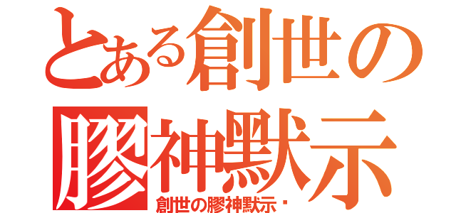 とある創世の膠神默示錄（創世の膠神默示錄）