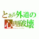 とある外道の心理破壊（ｐｓｙｃｈｏ ｂｒａｋｅｒ）