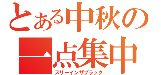 とある中秋の一点集中（スリーインザブラック）