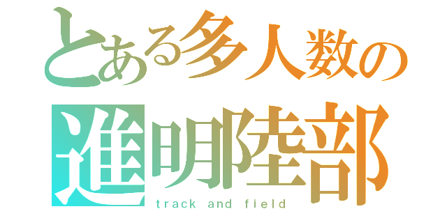 とある多人数の進明陸部（ｔｒａｃｋ ａｎｄ ｆｉｅｌｄ）