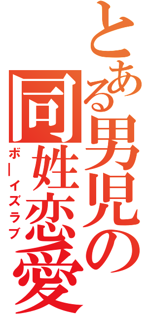 とある男児の同姓恋愛（ボ━イズラブ）