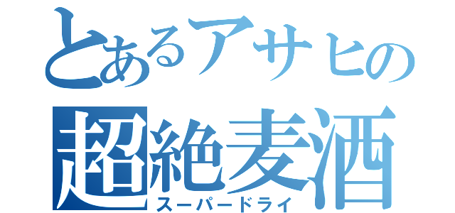 とあるアサヒの超絶麦酒（スーパードライ）