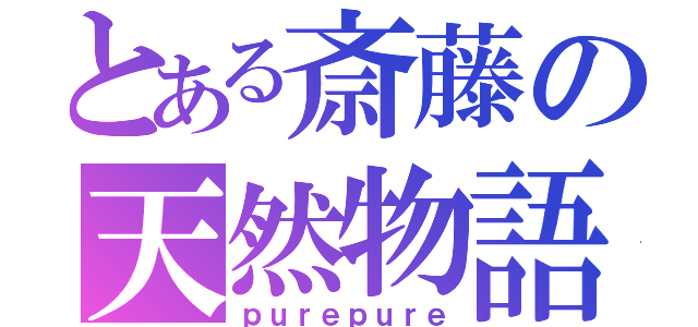 とある斎藤の天然物語（ｐｕｒｅｐｕｒｅ）