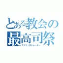 とある教会の最高司祭（アドミニストレーター）