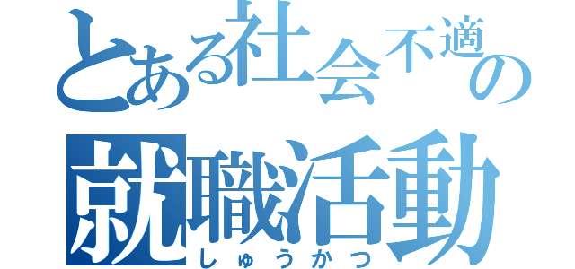 とある社会不適合者の就職活動（しゅうかつ）