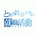 とある社会不適合者の就職活動（しゅうかつ）