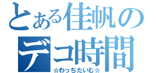 とある佳帆のデコ時間（☆わっちたいむ☆）