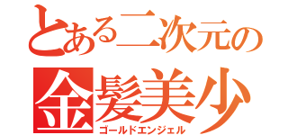 とある二次元の金髪美少年（ゴールドエンジェル）