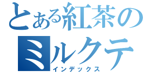 とある紅茶のミルクティ（インデックス）