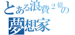 とある浪費２億の夢想家（）