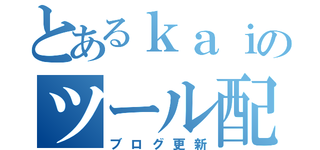 とあるｋａｉのツール配布（ブログ更新）